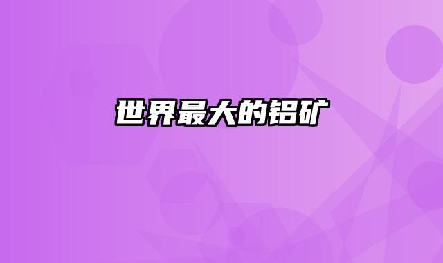 世界最大的铝矿