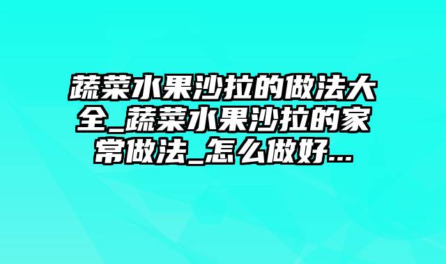 蔬菜水果沙拉的做法大全_蔬菜水果沙拉的家常做法_怎么做好...