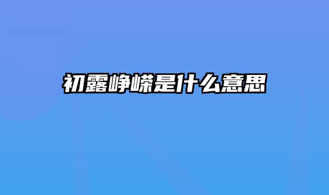 初露峥嵘是什么意思