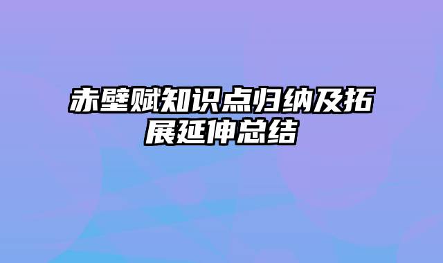 赤壁赋知识点归纳及拓展延伸总结
