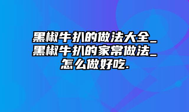 黑椒牛扒的做法大全_黑椒牛扒的家常做法_怎么做好吃.