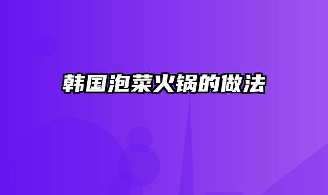 韩国泡菜火锅的做法