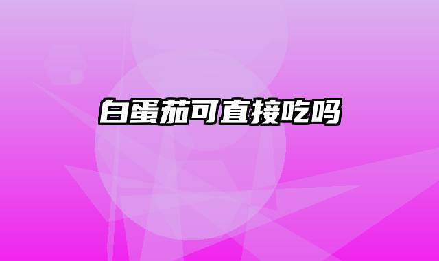 白蛋茄可直接吃吗