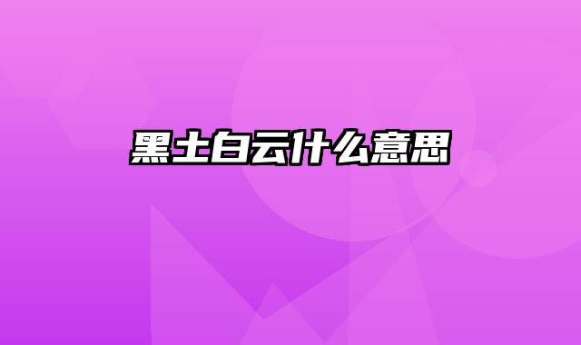 黑土白云什么意思