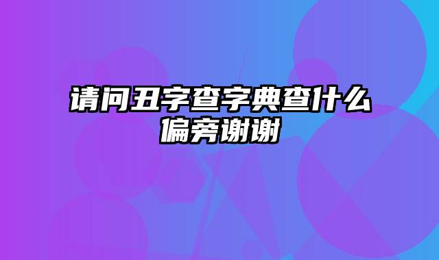 请问丑字查字典查什么偏旁谢谢