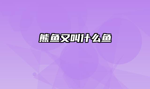 熊鱼又叫什么鱼