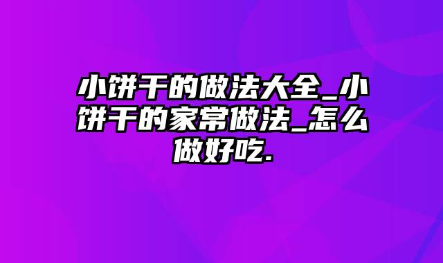 小饼干的做法大全_小饼干的家常做法_怎么做好吃.