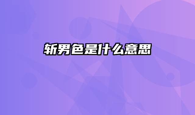 斩男色是什么意思