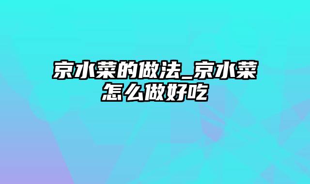 京水菜的做法_京水菜怎么做好吃