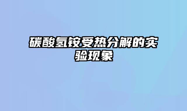 碳酸氢铵受热分解的实验现象