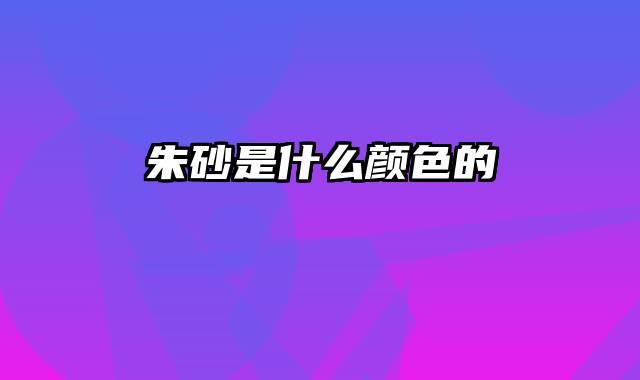 朱砂是什么颜色的