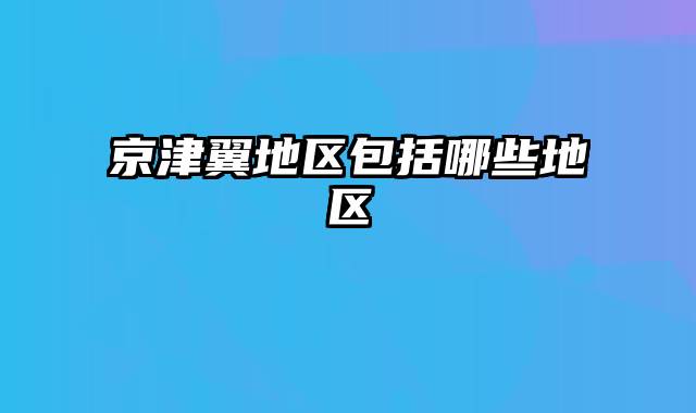 京津翼地区包括哪些地区
