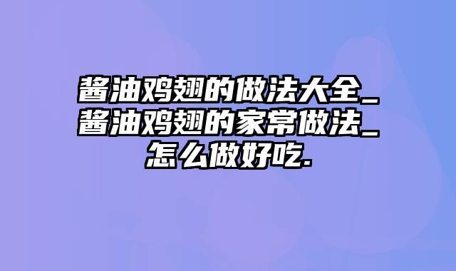 酱油鸡翅的做法大全_酱油鸡翅的家常做法_怎么做好吃.