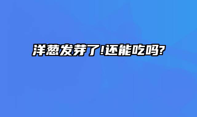 洋葱发芽了!还能吃吗?