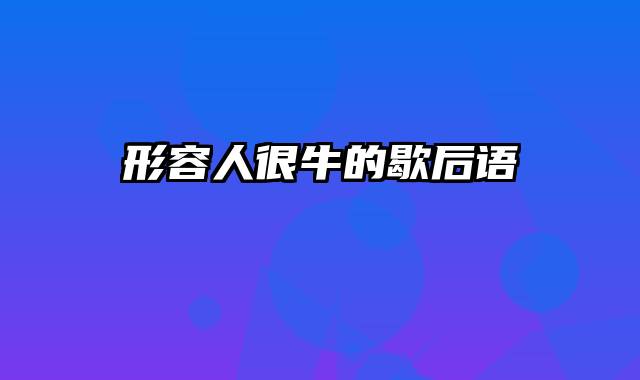 形容人很牛的歇后语