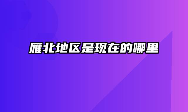 雁北地区是现在的哪里