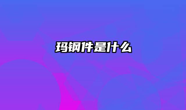 玛钢件是什么