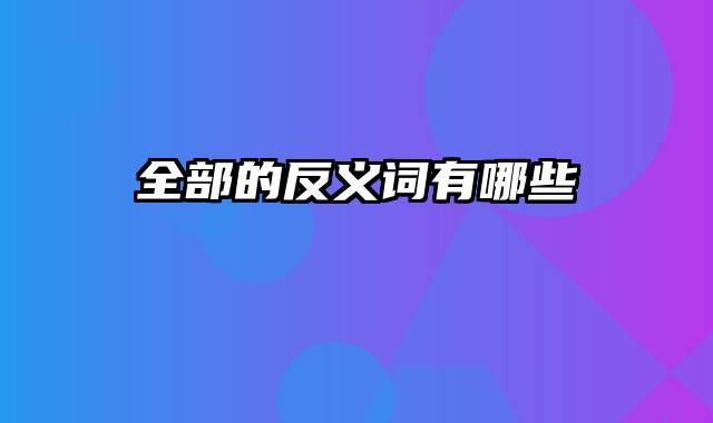 全部的反义词有哪些