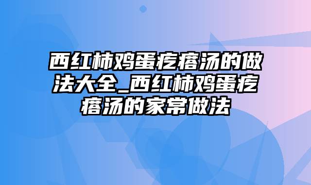 西红柿鸡蛋疙瘩汤的做法大全_西红柿鸡蛋疙瘩汤的家常做法