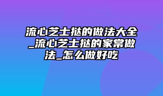 流心芝士挞的做法大全_流心芝士挞的家常做法_怎么做好吃