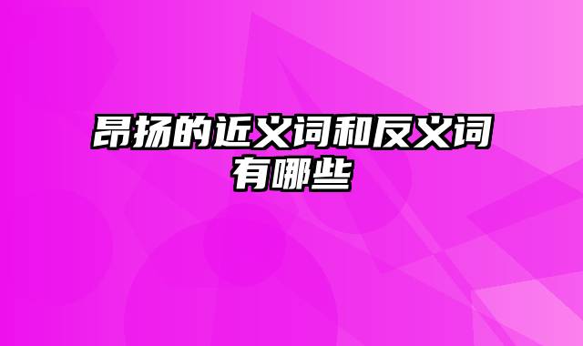 昂扬的近义词和反义词有哪些