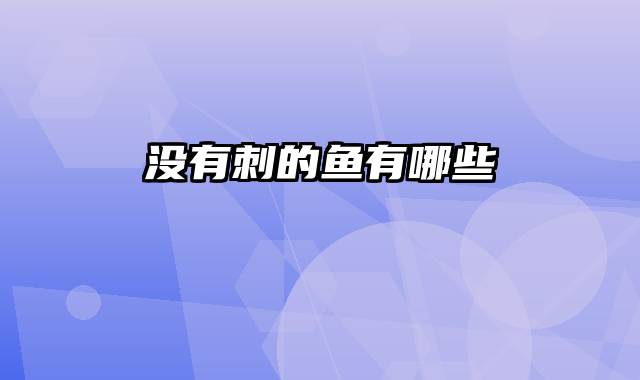 没有刺的鱼有哪些