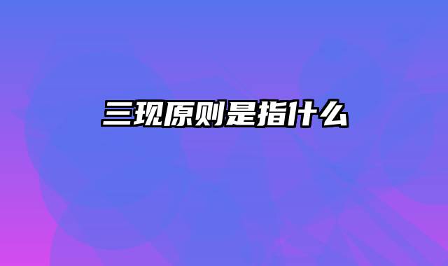 三现原则是指什么