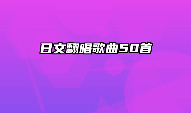 日文翻唱歌曲50首