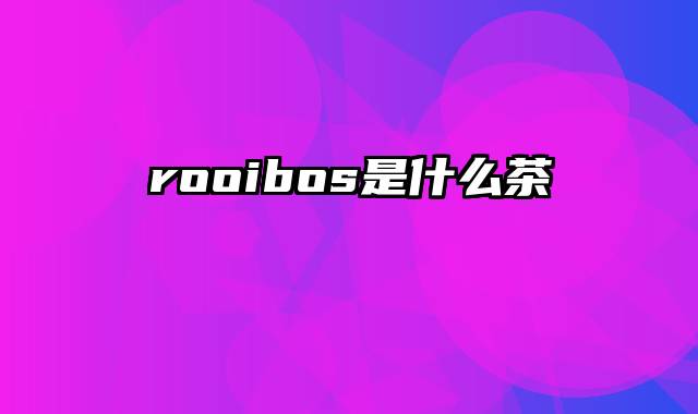 rooibos是什么茶
