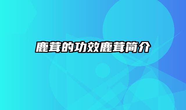 鹿茸的功效鹿茸简介