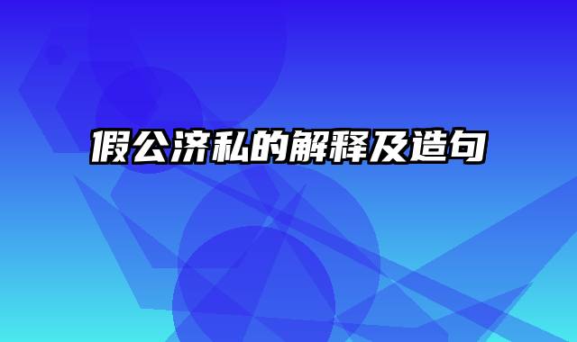 假公济私的解释及造句