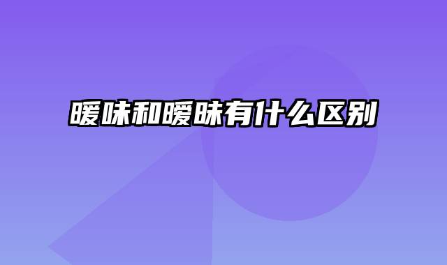 暖味和暧昧有什么区别