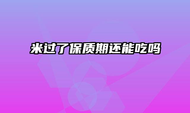 米过了保质期还能吃吗