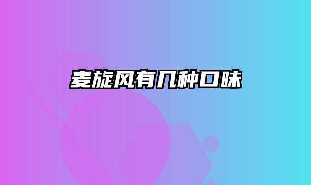 麦旋风有几种口味
