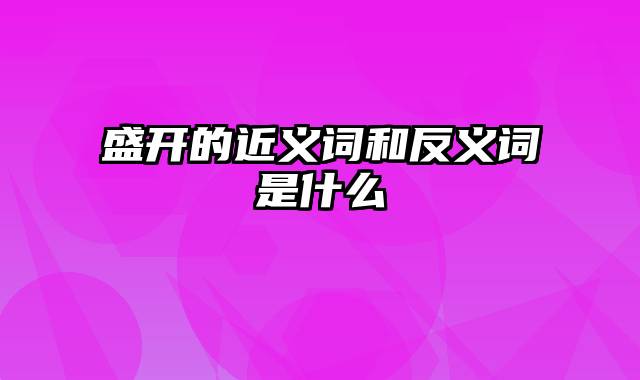 盛开的近义词和反义词是什么