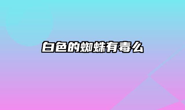 白色的蜘蛛有毒么