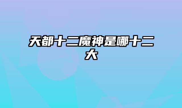 天都十二魔神是哪十二大