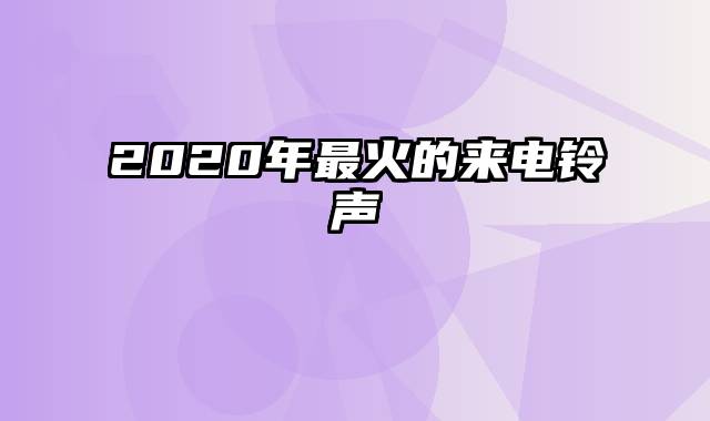 2020年最火的来电铃声