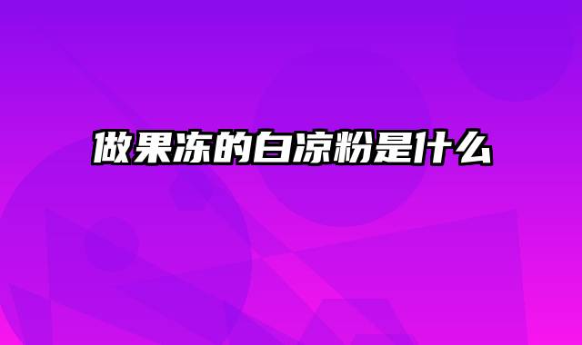 做果冻的白凉粉是什么