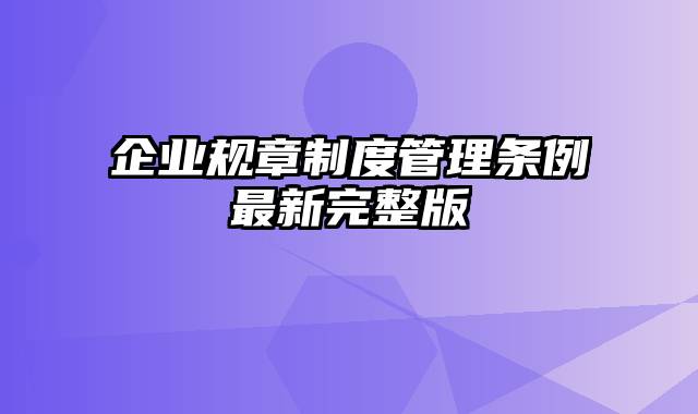 企业规章制度管理条例最新完整版