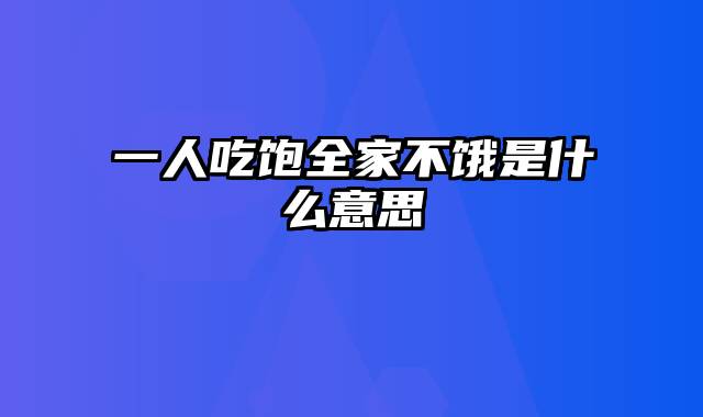 一人吃饱全家不饿是什么意思
