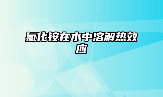 氯化铵在水中溶解热效应