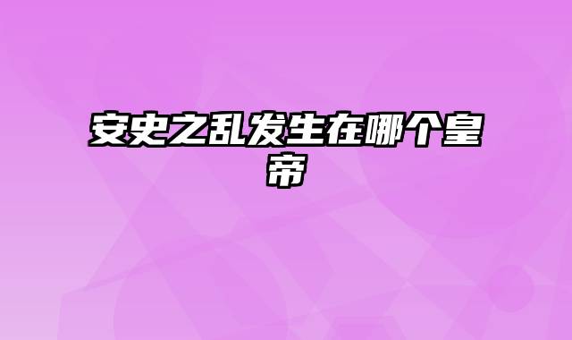 安史之乱发生在哪个皇帝