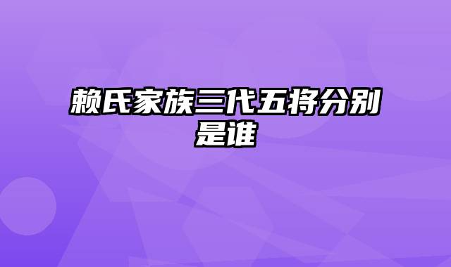 赖氏家族三代五将分别是谁