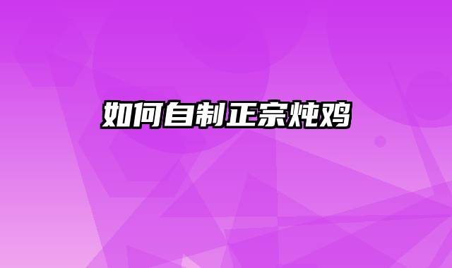 如何自制正宗炖鸡
