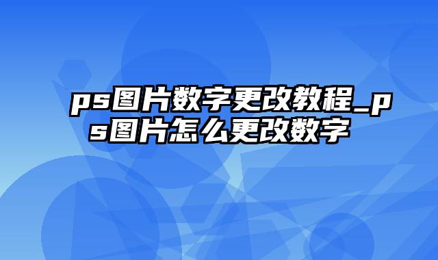ps图片数字更改教程_ps图片怎么更改数字