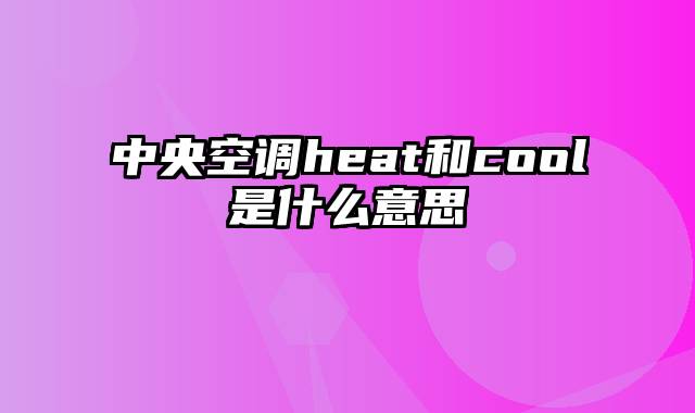 中央空调heat和cool是什么意思