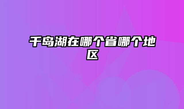 千岛湖在哪个省哪个地区