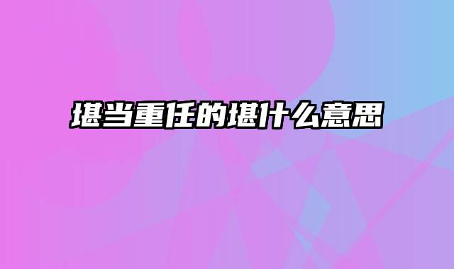 堪当重任的堪什么意思
