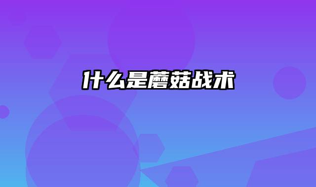 什么是蘑菇战术